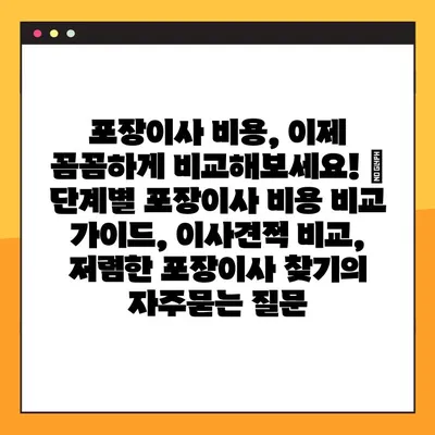 포장이사 비용, 이제 꼼꼼하게 비교해보세요! | 단계별 포장이사 비용 비교 가이드, 이사견적 비교, 저렴한 포장이사 찾기