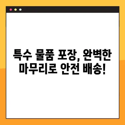 특수 물품 안전하게 포장하는 꿀팁| 사전 준비부터 완벽 가이드 | 특수 물품 포장, 취급 주의 사항, 안전 배송