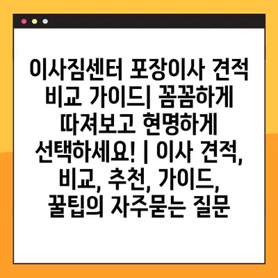 이사짐센터 포장이사 견적 비교 가이드| 꼼꼼하게 따져보고 현명하게 선택하세요! | 이사 견적, 비교, 추천, 가이드, 꿀팁