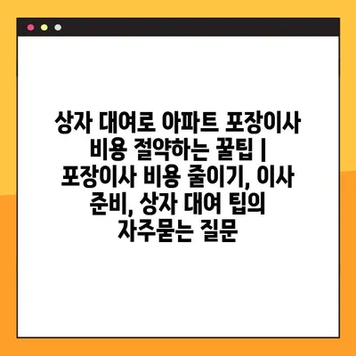 상자 대여로 아파트 포장이사 비용 절약하는 꿀팁 | 포장이사 비용 줄이기, 이사 준비, 상자 대여 팁