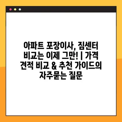 아파트 포장이사, 짐센터 비교는 이제 그만! | 가격 견적 비교 & 추천 가이드