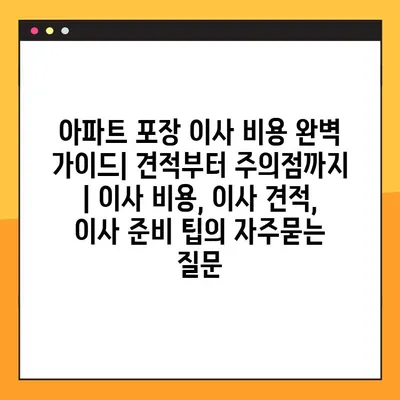 아파트 포장 이사 비용 완벽 가이드| 견적부터 주의점까지 | 이사 비용, 이사 견적, 이사 준비 팁