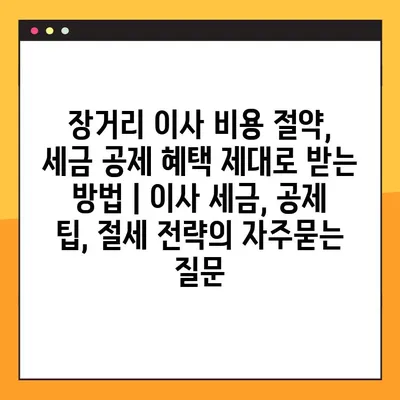 장거리 이사 비용 절약, 세금 공제 혜택 제대로 받는 방법 | 이사 세금, 공제 팁, 절세 전략