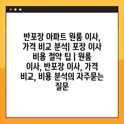 반포장 아파트 원룸 이사, 가격 비교 분석| 포장 이사 비용 절약 팁 | 원룸 이사, 반포장 이사, 가격 비교, 비용 분석