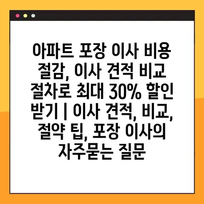 아파트 포장 이사 비용 절감, 이사 견적 비교 절차로 최대 30% 할인 받기 | 이사 견적, 비교, 절약 팁, 포장 이사