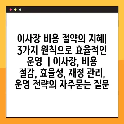 이사장 비용 절약의 지혜| 3가지 원칙으로 효율적인 운영  | 이사장, 비용 절감, 효율성, 재정 관리, 운영 전략
