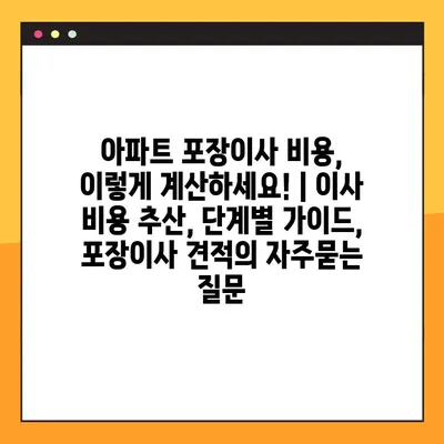 아파트 포장이사 비용, 이렇게 계산하세요! | 이사 비용 추산, 단계별 가이드, 포장이사 견적