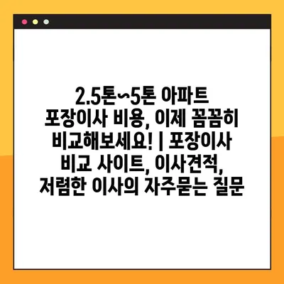 2.5톤~5톤 아파트 포장이사 비용, 이제 꼼꼼히 비교해보세요! | 포장이사 비교 사이트, 이사견적, 저렴한 이사
