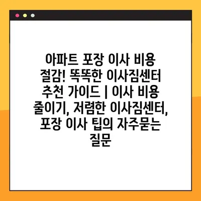 아파트 포장 이사 비용 절감! 똑똑한 이사짐센터 추천 가이드 | 이사 비용 줄이기, 저렴한 이사짐센터, 포장 이사 팁