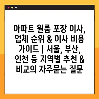 아파트 원룸 포장 이사, 업체 순위 & 이사 비용 가이드 | 서울, 부산, 인천 등 지역별 추천 & 비교