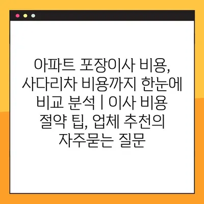 아파트 포장이사 비용, 사다리차 비용까지 한눈에 비교 분석 | 이사 비용 절약 팁, 업체 추천