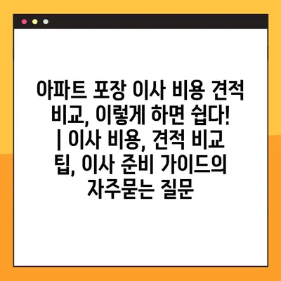 아파트 포장 이사 비용 견적 비교, 이렇게 하면 쉽다! | 이사 비용, 견적 비교 팁, 이사 준비 가이드
