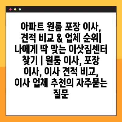 아파트 원룸 포장 이사, 견적 비교 & 업체 순위| 나에게 딱 맞는 이삿짐센터 찾기 | 원룸 이사, 포장 이사, 이사 견적 비교, 이사 업체 추천