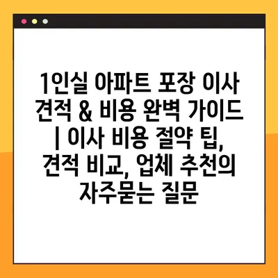 1인실 아파트 포장 이사 견적 & 비용 완벽 가이드 | 이사 비용 절약 팁, 견적 비교, 업체 추천