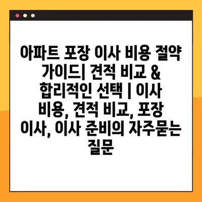 아파트 포장 이사 비용 절약 가이드| 견적 비교 & 합리적인 선택 | 이사 비용, 견적 비교, 포장 이사, 이사 준비