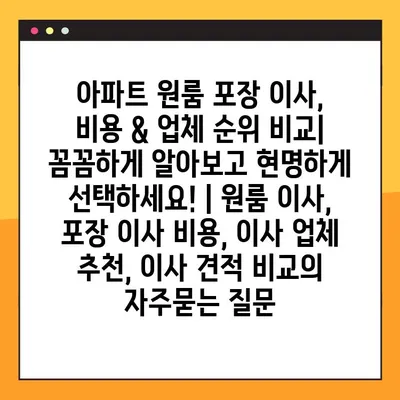 아파트 원룸 포장 이사, 비용 & 업체 순위 비교| 꼼꼼하게 알아보고 현명하게 선택하세요! | 원룸 이사, 포장 이사 비용, 이사 업체 추천, 이사 견적 비교