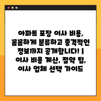아파트 포장 이사 비용, 꼼꼼하게 분류하고 충격적인 정보까지 공개합니다! | 이사 비용 계산, 절약 팁, 이사 업체 선택 가이드