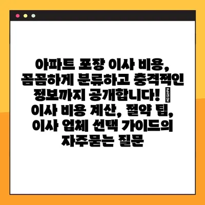 아파트 포장 이사 비용, 꼼꼼하게 분류하고 충격적인 정보까지 공개합니다! | 이사 비용 계산, 절약 팁, 이사 업체 선택 가이드