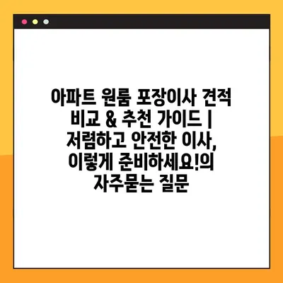 아파트 원룸 포장이사 견적 비교 & 추천 가이드 | 저렴하고 안전한 이사, 이렇게 준비하세요!