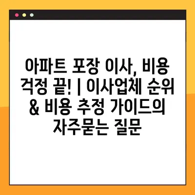 아파트 포장 이사, 비용 걱정 끝! | 이사업체 순위 & 비용 추정 가이드