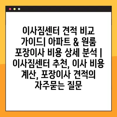 이사짐센터 견적 비교 가이드| 아파트 & 원룸 포장이사 비용 상세 분석 | 이사짐센터 추천, 이사 비용 계산, 포장이사 견적