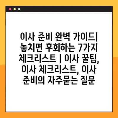 이사 준비 완벽 가이드| 놓치면 후회하는 7가지 체크리스트 | 이사 꿀팁, 이사 체크리스트, 이사 준비