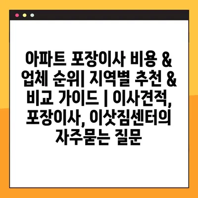 아파트 포장이사 비용 & 업체 순위| 지역별 추천 & 비교 가이드 | 이사견적, 포장이사, 이삿짐센터