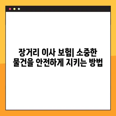 장거리 이사 보험| 소중한 물건을 안전하게 지키는 방법 | 귀중품 보험, 이삿짐 보험, 보상 범위, 주의 사항