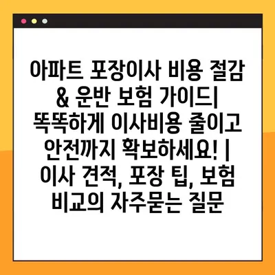 아파트 포장이사 비용 절감 & 운반 보험 가이드| 똑똑하게 이사비용 줄이고 안전까지 확보하세요! | 이사 견적, 포장 팁, 보험 비교