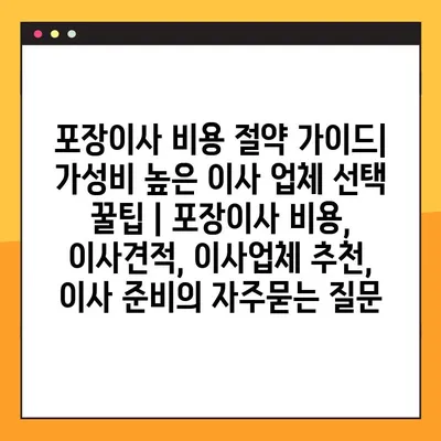 포장이사 비용 절약 가이드| 가성비 높은 이사 업체 선택 꿀팁 | 포장이사 비용, 이사견적, 이사업체 추천, 이사 준비