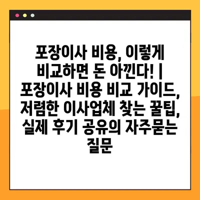 포장이사 비용, 이렇게 비교하면 돈 아낀다! | 포장이사 비용 비교 가이드, 저렴한 이사업체 찾는 꿀팁, 실제 후기 공유