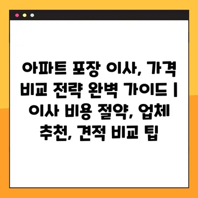 아파트 포장 이사, 가격 비교 전략 완벽 가이드 | 이사 비용 절약, 업체 추천, 견적 비교 팁