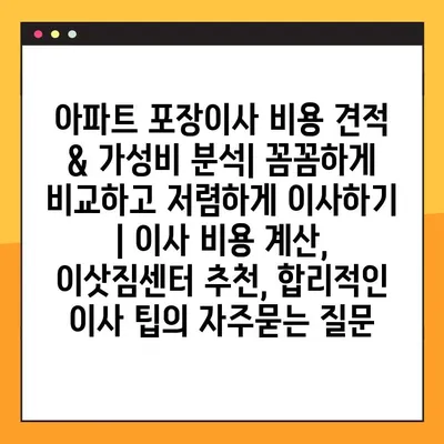 아파트 포장이사 비용 견적 & 가성비 분석| 꼼꼼하게 비교하고 저렴하게 이사하기 | 이사 비용 계산, 이삿짐센터 추천, 합리적인 이사 팁