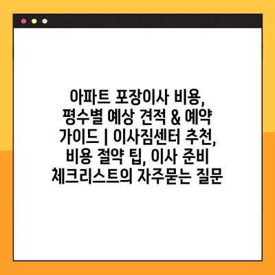 아파트 포장이사 비용, 평수별 예상 견적 & 예약 가이드 | 이사짐센터 추천, 비용 절약 팁, 이사 준비 체크리스트