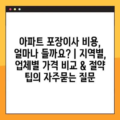 아파트 포장이사 비용, 얼마나 들까요? | 지역별, 업체별 가격 비교 & 절약 팁