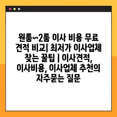 원룸~2룸 이사 비용 무료 견적 비교| 최저가 이사업체 찾는 꿀팁 | 이사견적, 이사비용, 이사업체 추천