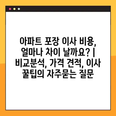 아파트 포장 이사 비용, 얼마나 차이 날까요? | 비교분석, 가격 견적, 이사 꿀팁