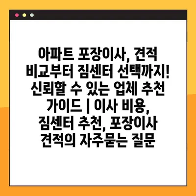 아파트 포장이사, 견적 비교부터 짐센터 선택까지! 신뢰할 수 있는 업체 추천 가이드 | 이사 비용, 짐센터 추천, 포장이사 견적