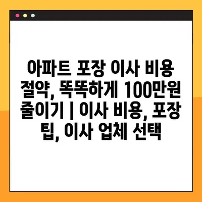아파트 포장 이사 비용 절약,  똑똑하게 100만원 줄이기 | 이사 비용, 포장 팁, 이사 업체 선택
