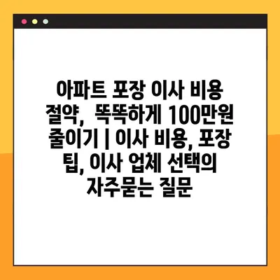 아파트 포장 이사 비용 절약,  똑똑하게 100만원 줄이기 | 이사 비용, 포장 팁, 이사 업체 선택