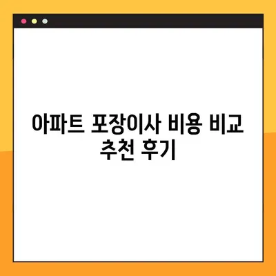 아파트 포장이사 비용 비교 추천 후기| 꼼꼼하게 따져보고 현명하게 선택하세요! | 이사 비용, 업체 추천, 후기, 비교 견적, 이사 준비