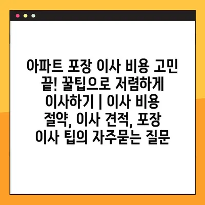 아파트 포장 이사 비용 고민 끝! 꿀팁으로 저렴하게 이사하기 | 이사 비용 절약, 이사 견적, 포장 이사 팁