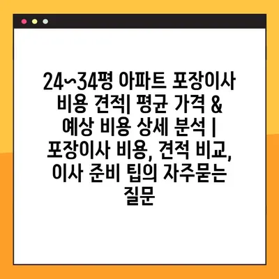 24~34평 아파트 포장이사 비용 견적| 평균 가격 & 예상 비용 상세 분석 | 포장이사 비용, 견적 비교, 이사 준비 팁