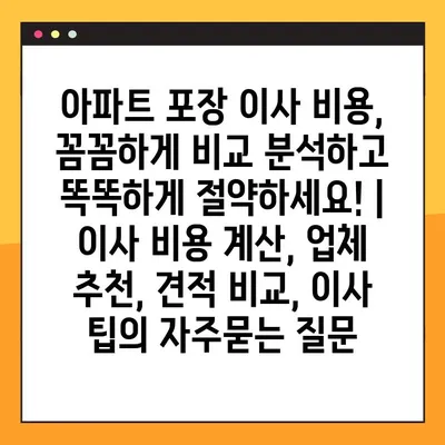 아파트 포장 이사 비용, 꼼꼼하게 비교 분석하고 똑똑하게 절약하세요! | 이사 비용 계산, 업체 추천, 견적 비교, 이사 팁