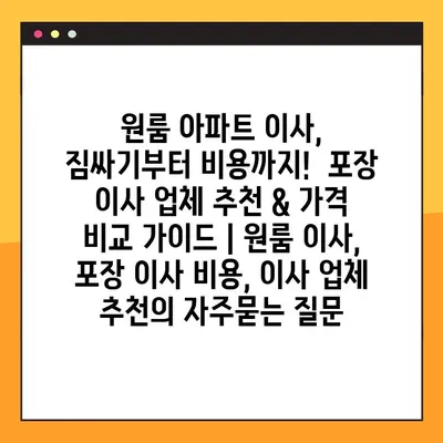 원룸 아파트 이사, 짐싸기부터 비용까지!  포장 이사 업체 추천 & 가격 비교 가이드 | 원룸 이사, 포장 이사 비용, 이사 업체 추천