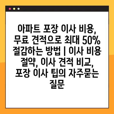 아파트 포장 이사 비용, 무료 견적으로 최대 50% 절감하는 방법 | 이사 비용 절약, 이사 견적 비교, 포장 이사 팁