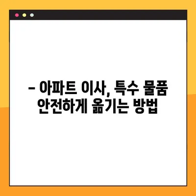 아파트 포장 이사 특수 물품, 안전하게 맡기세요! 믿을 수 있는 업체 추천 & 후기 | 이삿짐센터, 특수물품, 안전 포장, 후기, 비교