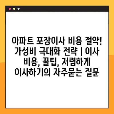 아파트 포장이사 비용 절약! 가성비 극대화 전략 | 이사 비용, 꿀팁, 저렴하게 이사하기