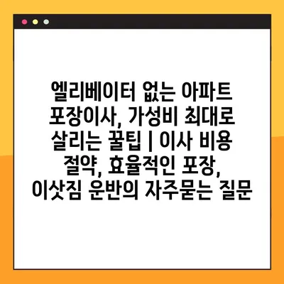 엘리베이터 없는 아파트 포장이사, 가성비 최대로 살리는 꿀팁 | 이사 비용 절약, 효율적인 포장, 이삿짐 운반
