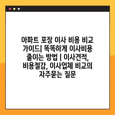 아파트 포장 이사 비용 비교 가이드| 똑똑하게 이사비용 줄이는 방법 | 이사견적, 비용절감, 이사업체 비교